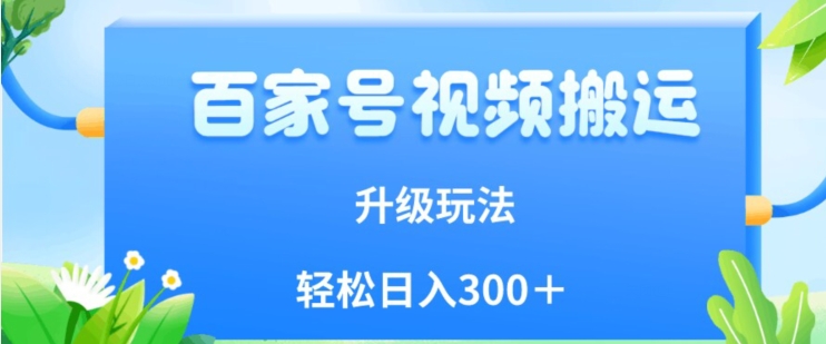 百家号视频搬运新玩法，简单操作，附保姆级教程，小白也可轻松日入300＋【揭秘】-资源云