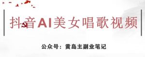 黄岛主·抖音AI美女唱歌视频项目,效果非常不错,涨粉更快-资源云