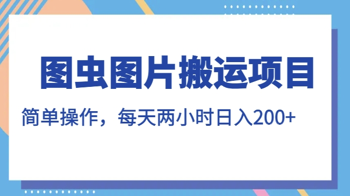 图虫图片搬运项目，简单操作，每天两小时，日入200+【揭秘】-资源云