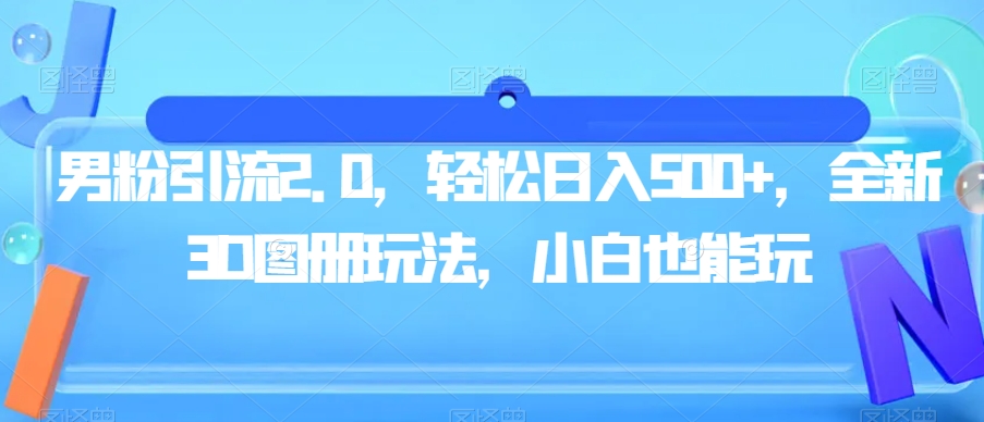 男粉引流2.0，轻松日入500+，全新3D图册玩法，小白也能玩【揭秘】-资源云