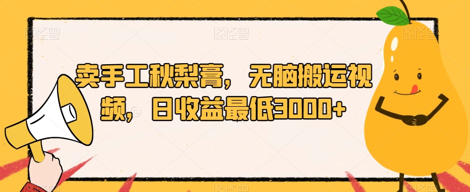 卖手工秋梨膏，无脑搬运视频，日收益最低3000+【揭秘】-资源云
