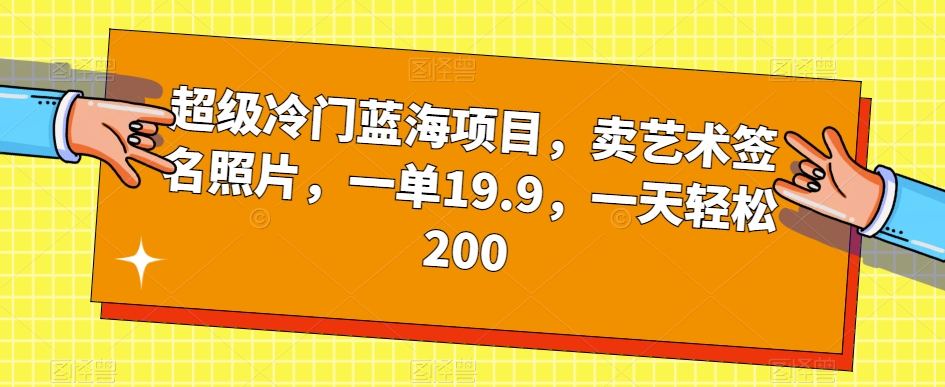 超级冷门蓝海项目，卖艺术签名照片，一单19.9，一天轻松200-资源云