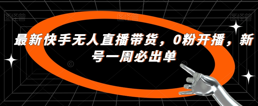 最新快手无人直播带货，0粉开播，新号一周必出单-资源云