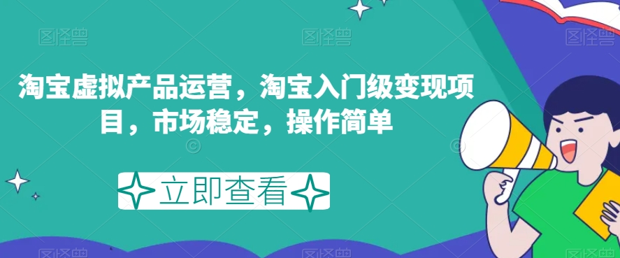 淘宝虚拟产品运营，淘宝入门级变现项目，市场稳定，操作简单-资源云