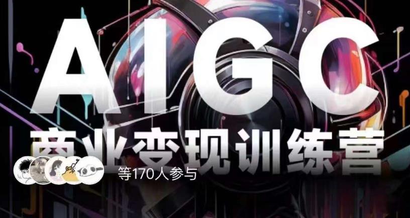 AIGC商业变现训练营，AI时代来临，焦虑不如行动，躬身入局是最好的选择-资源云