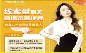 线索型商家小风车直播运营课程，留资直播间直播带货0-1手把手教学，操盘手助力从0-1轻松做-资源云