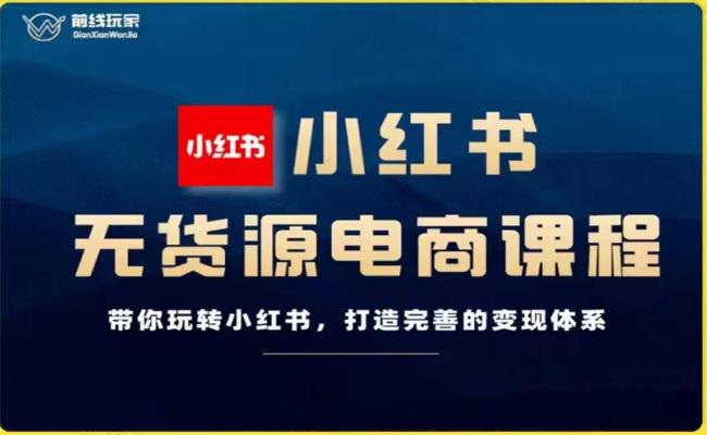 前线玩家-小红书无货源电商，带你玩转小红书，打造完善的变现体系-资源云