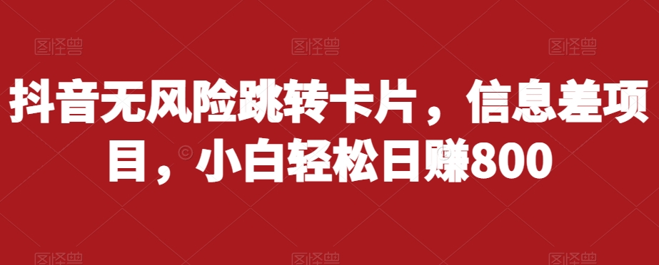 抖音无风险跳转卡片，信息差项目，小白轻松日赚800-资源云