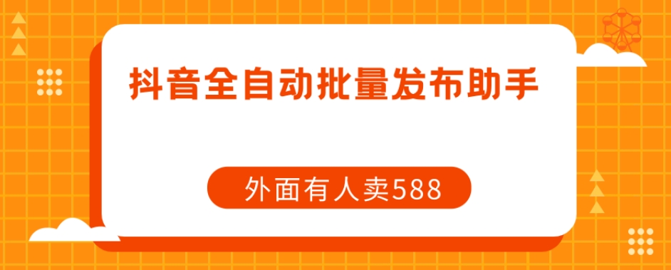 【原创开发】外面卖588抖音全自动批量发布助手-资源云