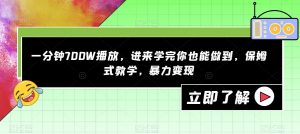 一分钟700W播放,进来学完你也能做到,保姆式教学,暴力变现【揭秘】-资源云