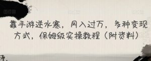 靠手游逆水寒,月入过万,多种变现方式,保姆级实操教程(附资料)-资源云