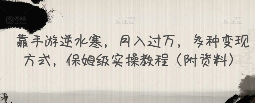 靠手游逆水寒，月入过万，多种变现方式，保姆级实操教程（附资料）-资源云