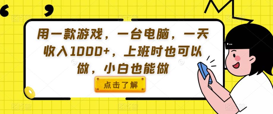 用一款游戏，一台电脑，一天收入1000+，上班时也可以做，小白也能做【揭秘】-资源云