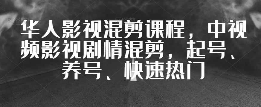 华人影视混剪课程，中视频影视剧情混剪，起号、养号、快速热门-资源云