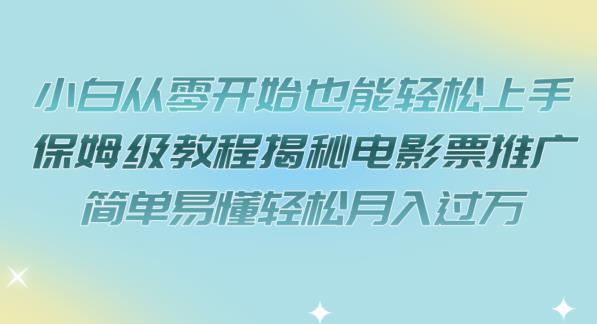 小白从零开始也能轻松上手，保姆级教程揭秘电影票推广，简单易懂轻松月入过万【揭秘】-资源云