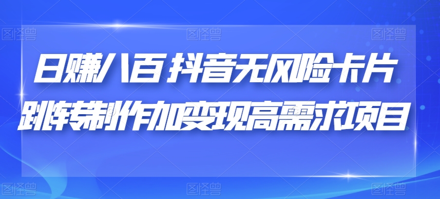日赚八百抖音无风险卡片跳转制作加变现高需求项目【揭秘】-资源云
