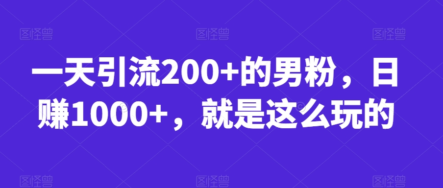 一天引流200+的男粉，日赚1000+，就是这么玩的【揭秘】-资源云