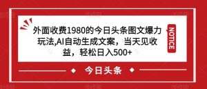 外面收费1980的今日头条图文爆力玩法，AI自动生成文案，当天见收益，轻松日入500+【揭秘】-资源云