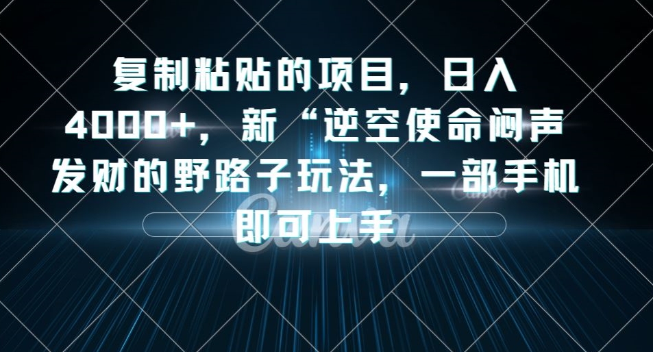 复制粘贴的项目，日入4000+，新“逆空使命“闷声发财的野路子玩法，一部手机即可上手-资源云