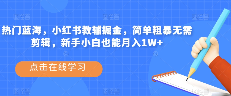 热门蓝海，小红书教辅掘金，简单粗暴无需剪辑，新手小白也能月入1W+【揭秘】-资源云