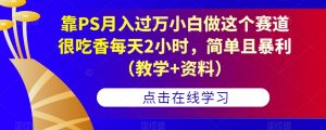 靠PS月入过万小白做这个赛道很吃香每天2小时,简单且暴利(教学+资料)-资源云