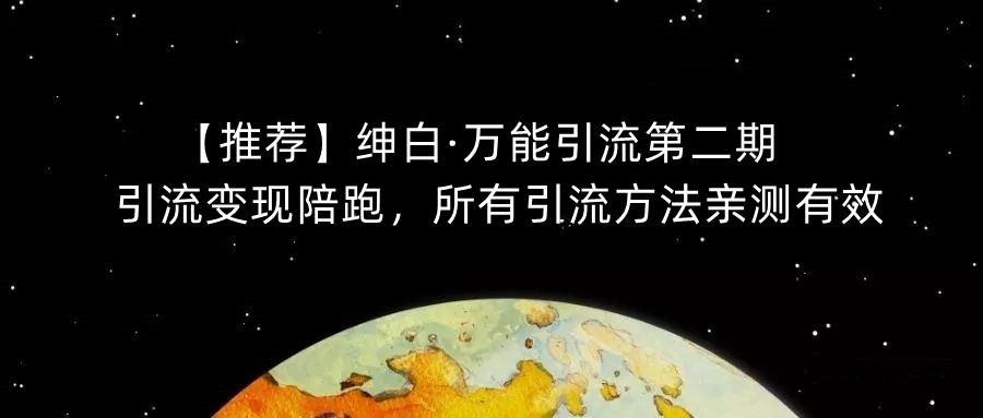 【推荐】绅白·万能引流第二期，引流变现陪跑，所有引流方法亲测有效-资源云