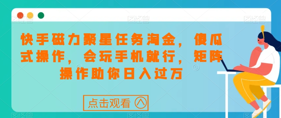快手磁力聚星任务淘金，傻瓜式操作，会玩手机就行，矩阵操作助你日入过万-资源云