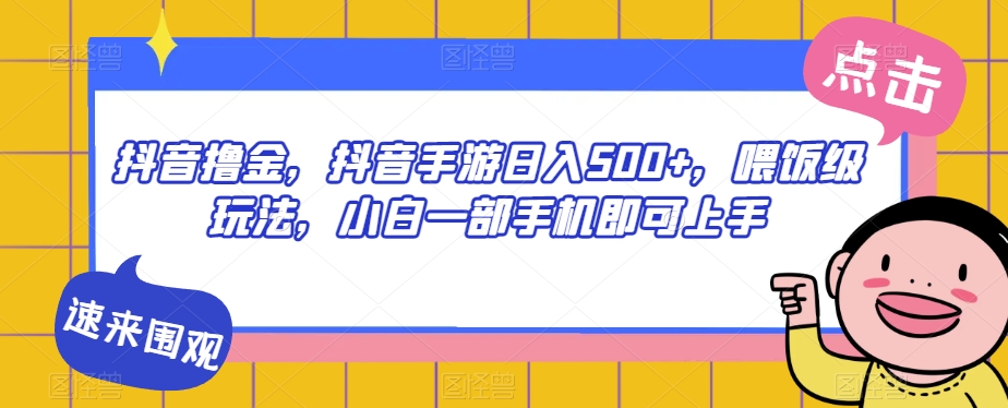 抖音撸金，抖音手游日入500+，喂饭级玩法，小白一部手机即可上手【揭秘】-资源云
