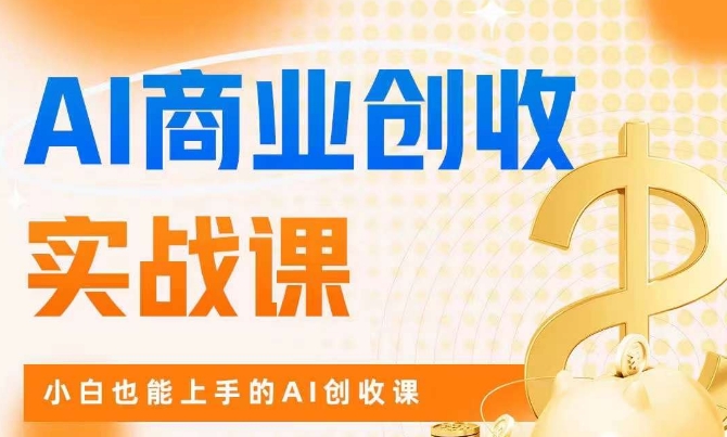 AI商业掘金实战课，小白也能上手的AI创收课-资源云
