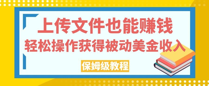 上传文件也能赚钱，轻松操作获得被动美金收入，保姆级教程【揭秘】-资源云