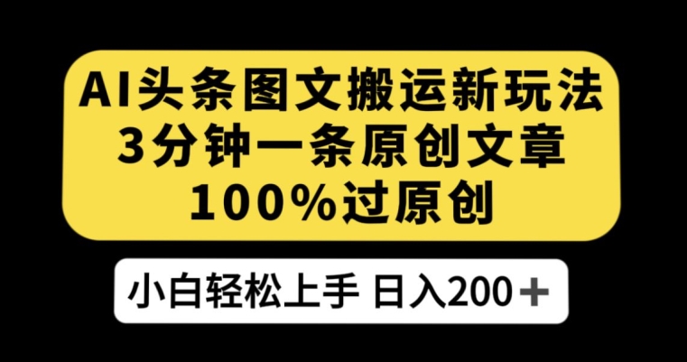 AI头条图文搬运新玩法，3分钟一条原创文章，100%过原创轻松日入200+【揭秘】-资源云