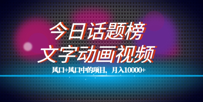 最新今日话题+文字动画视频风口项目教程，单条作品百万流量，月入10000+【揭秘】-资源云