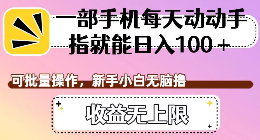 一部手机每天动动手指就能日入100+，可批量操作，新手小白无脑撸，收益无上限【揭秘】-资源云