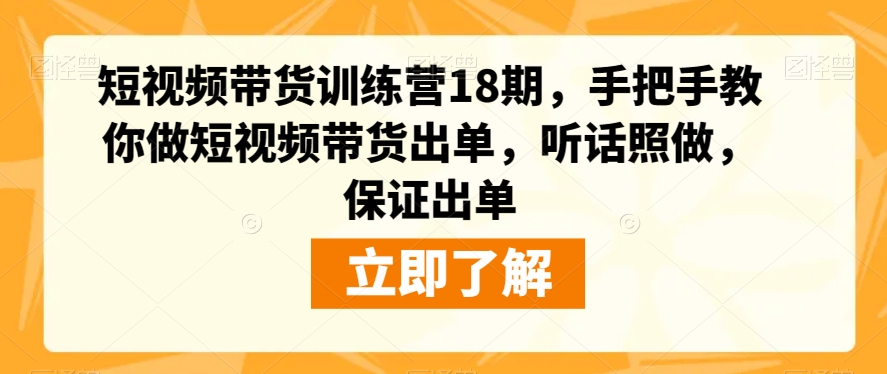 短视频带货训练营18期，手把手教你做短视频带货出单，听话照做，保证出单-资源云