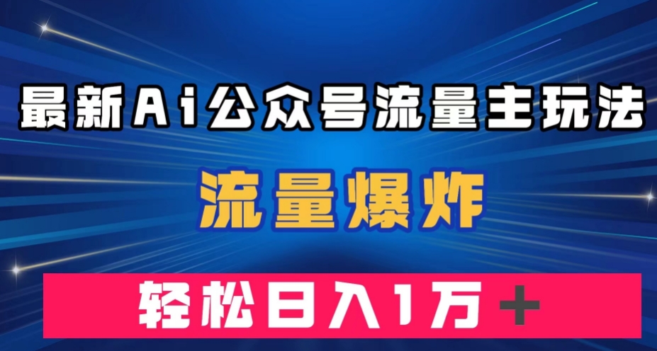 最新AI公众号流量主玩法，流量爆炸，轻松月入一万＋【揭秘】-资源云