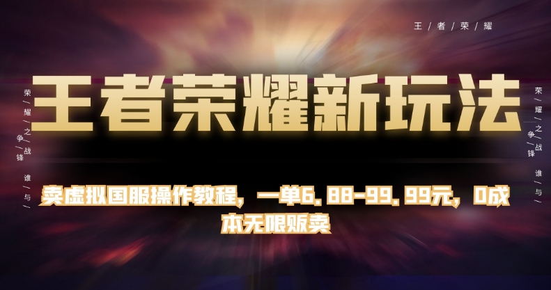 王者荣耀新玩法，卖虚拟国服操作教程，一单6.88-99.99元，0成本无限贩卖【揭秘】-资源云