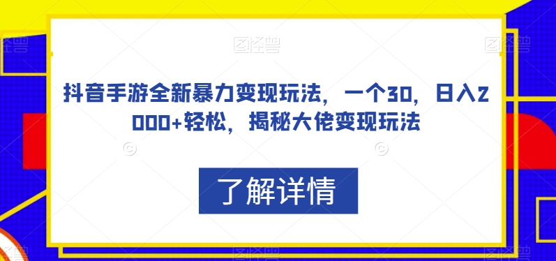 抖音手游全新暴力变现玩法，一个30，日入2000+轻松，揭秘大佬变现玩法【揭秘】-资源云