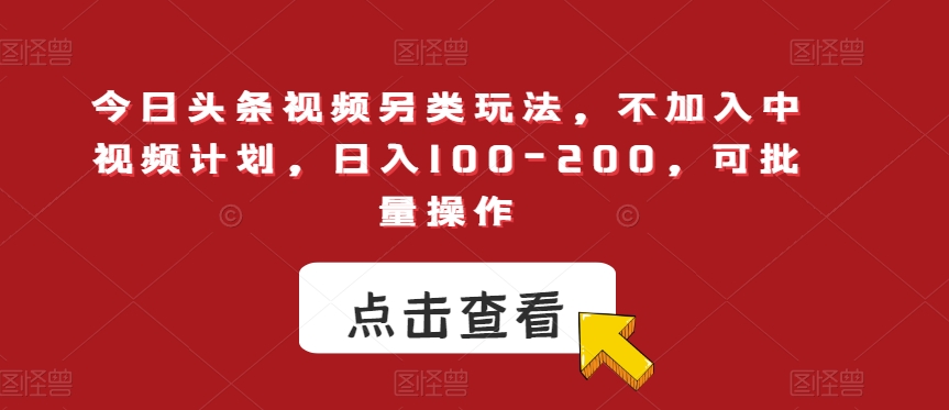 今日头条视频另类玩法，不加入中视频计划，日入100-200，可批量操作【揭秘】-资源云