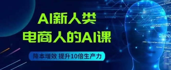 AI新人类-电商人的AI课，用世界先进的AI帮助电商降本增效-资源云