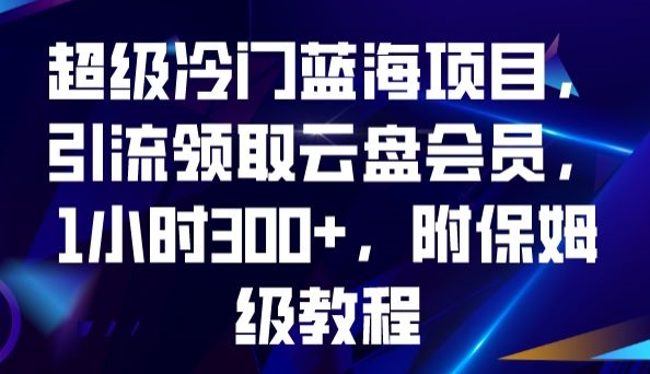 超级冷门蓝海项目，引流领取云盘会员，1小时300+，附保姆级教程-资源云