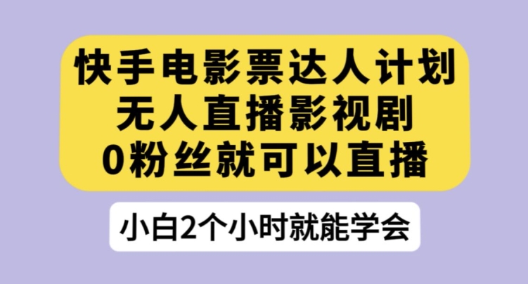 快手电影票达人计划，无人直播影视剧，0粉丝就可以直播【揭秘】-资源云