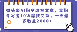 微头条AI指令改写文章,靠指令写出10W爆款文章,一天最多收益2000+【揭秘】-资源云