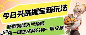 今日头条掘金新玩法,关于新型领域天气预报,AI一键生成两分钟一篇文章,复制粘贴轻松月入5000+-资源云