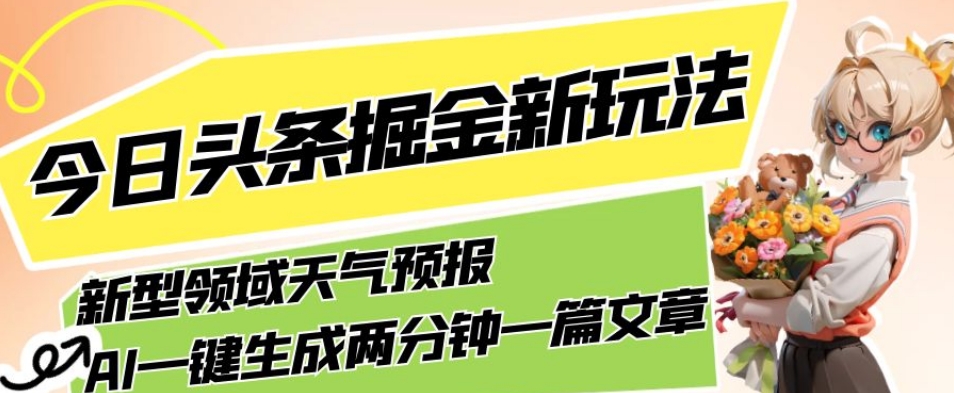 今日头条掘金新玩法，关于新型领域天气预报，AI一键生成两分钟一篇文章，复制粘贴轻松月入5000+-资源云