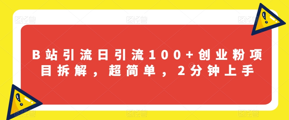 B站引流日引流100+创业粉项目拆解，超简单，2分钟上手【揭秘】-资源云
