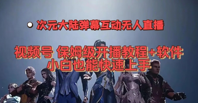 视频号次元大陆弹幕互动无人直播，视频号保姆级开播教程+软件，小白也能快速上手-资源云