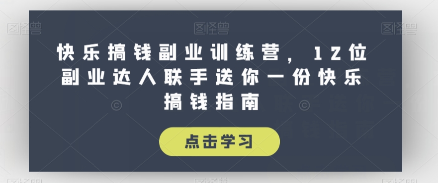 快乐搞钱副业训练营，12位副业达人联手送你一份快乐搞钱指南-资源云