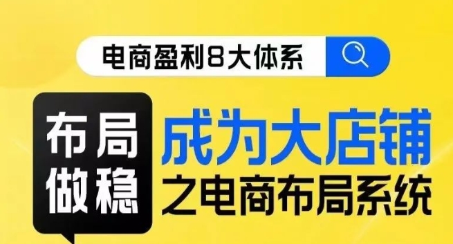 八大体系布局篇·布局做稳，成为大店的电商布局线上课-资源云