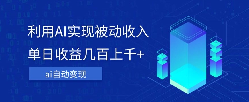 利用ai实现被动收入，单日收益几百上千+，无需动脑，傻瓜式操作【揭秘】-资源云