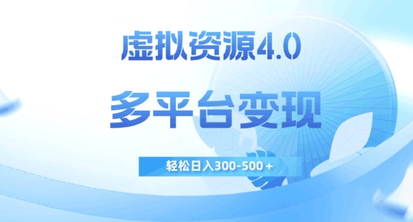 虚拟资源4.0，多平台变现，轻松日入300-500＋【揭秘】-资源云